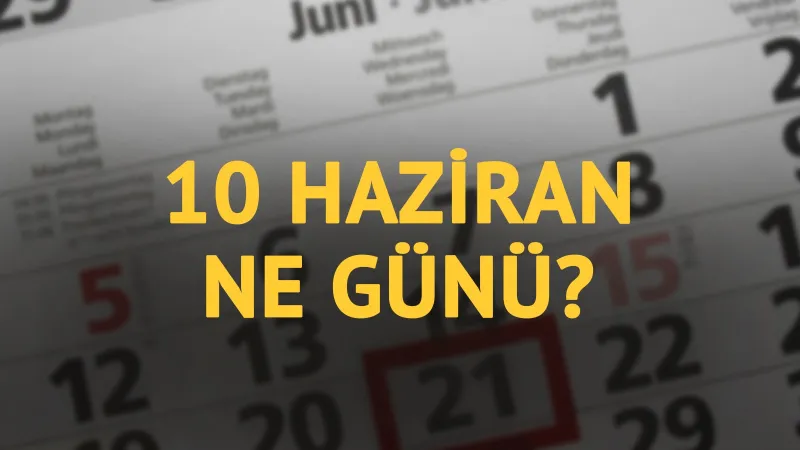 10 Haziran ne günü? 10 Haziran'ın anlam ve önemi ne?