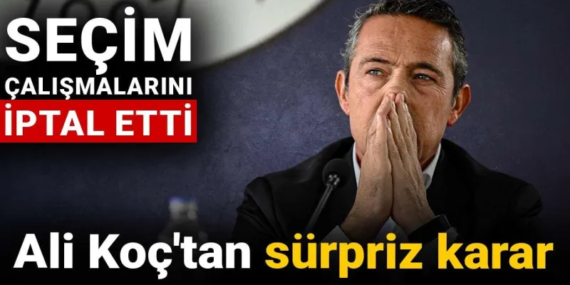 Ali Koç'tan Şok Karar! Seçim Çalışmaları Neden İptal Edildi?
