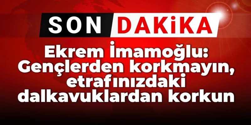Ekrem İmamoğlu: Gençlerden değil etrafınızdaki dalkavuklardan korkun!