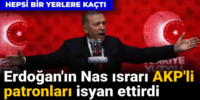 Erdoğan'ın Nas ısrarı AKP'li patronları isyan ettirdi: Hepsi bir yere kaçtı
