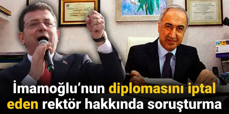 İmamoğlu’nun diplomasını iptal eden rektör hakkında soruşturma