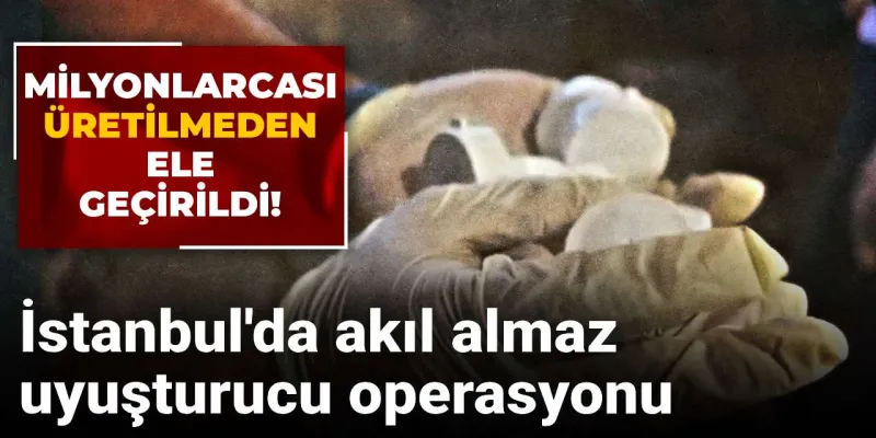 İstanbul'da Şok Baskın! Milyonlarca Uyuşturucu Ele Geçirildi!