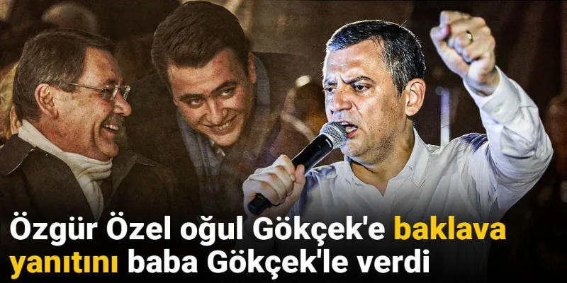 Özgür Özel oğul Gökçek'e baklava yanıtını baba Gökçek'le verdi