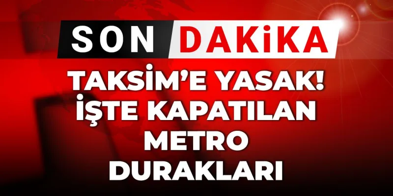 Taksim'e Giriş Yasaklandı! Hangi Metro Durakları Kapalı?