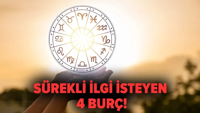 Sürekli ilgi isteyen 4 burç!